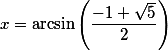 x = \arcsin \left ( \frac{-1+\sqrt{5}}{2}\right)